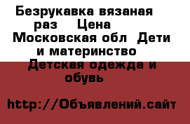 Безрукавка вязаная 104раз. › Цена ­ 200 - Московская обл. Дети и материнство » Детская одежда и обувь   